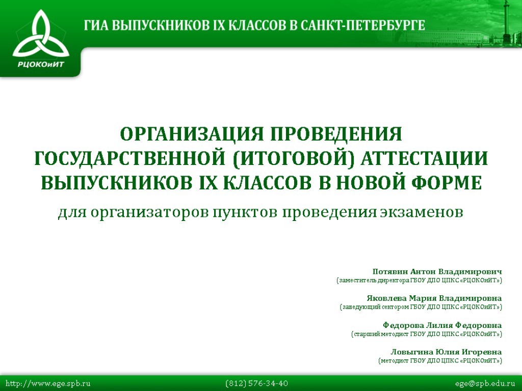 http://www.ege.spb.ru (812) 576-34-40 ege@spb.edu.ru ОРГАНИЗАЦИЯ ПРОВЕДЕНИЯ ГОСУДАРСТВЕННОЙ (ИТОГОВОЙ) АТТЕСТАЦИИ ВЫПУСКНИКОВ IX КЛАССОВ В НОВОЙ